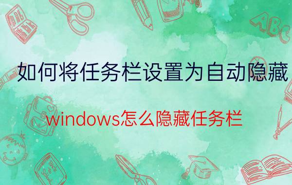 如何将任务栏设置为自动隐藏 windows怎么隐藏任务栏？